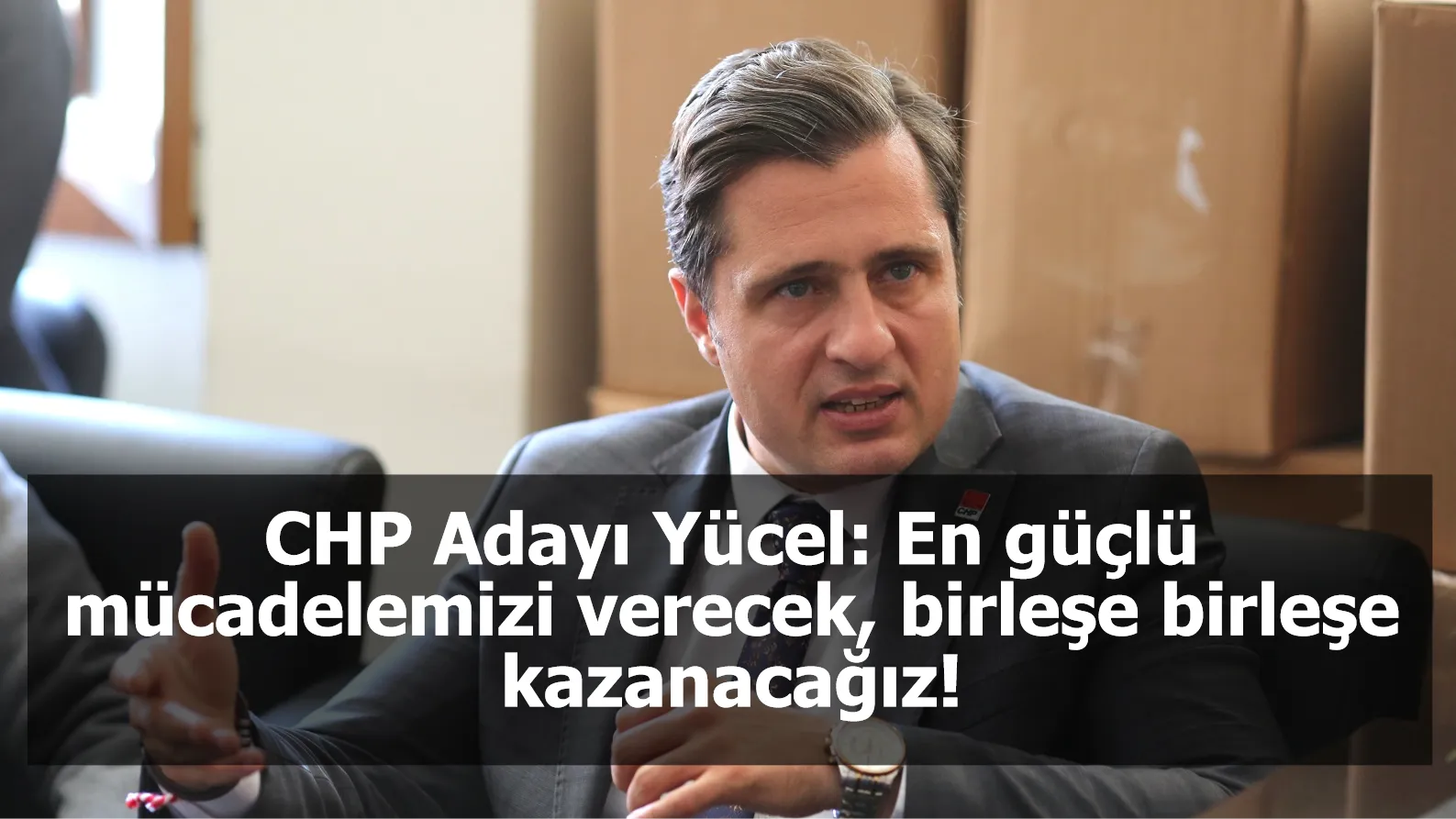 CHP Adayı Yücel: En güçlü mücadelemizi verecek, birleşe birleşe kazanacağız!